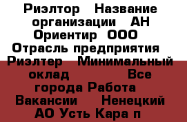 Риэлтор › Название организации ­ АН Ориентир, ООО › Отрасль предприятия ­ Риэлтер › Минимальный оклад ­ 60 000 - Все города Работа » Вакансии   . Ненецкий АО,Усть-Кара п.